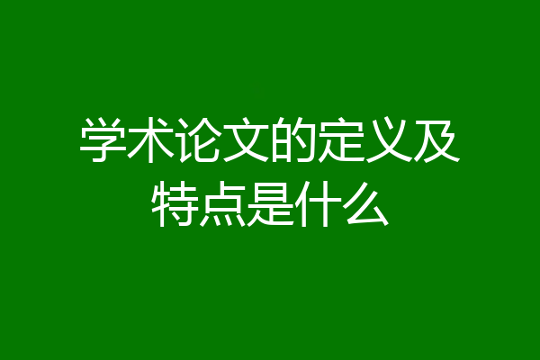 学术论文的定义及特点是什么