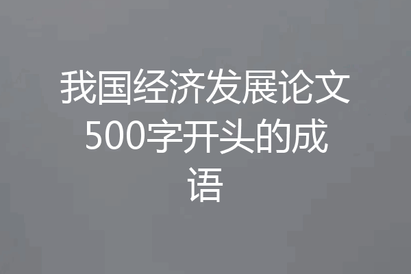 我国经济发展论文500字开头的成语