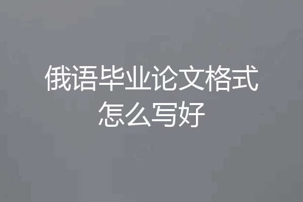 俄语毕业论文格式怎么写好