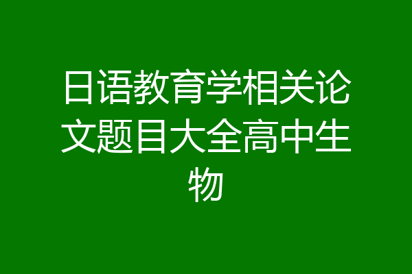 日语教育学相关论文题目大全高中生物