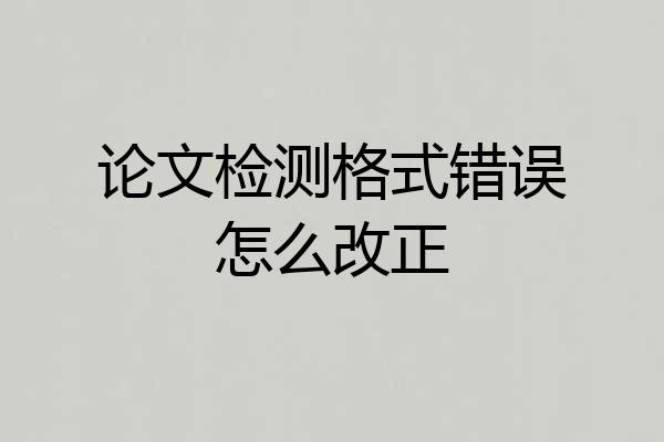 论文检测格式错误怎么改正
