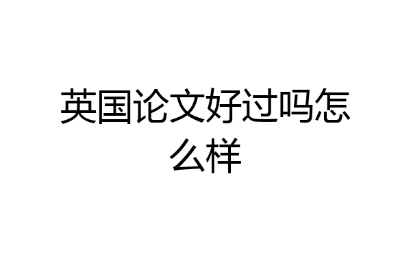 英国论文好过吗怎么样