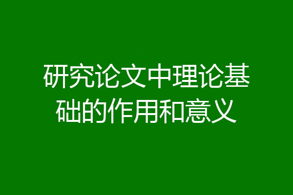 研究论文中理论基础的作用和意义