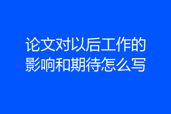 论文对以后工作的影响和期待怎么写