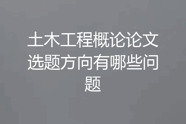 土木工程概论论文选题方向有哪些问题