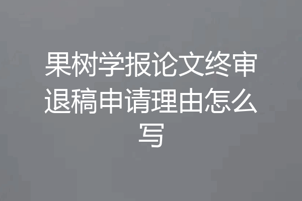 果树学报论文终审退稿申请理由怎么写