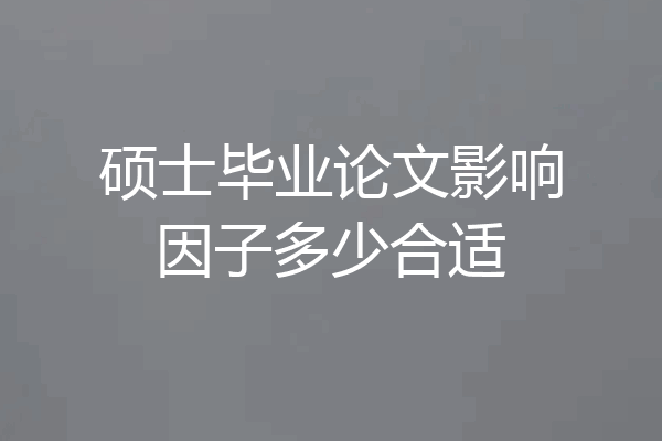硕士毕业论文影响因子多少合适