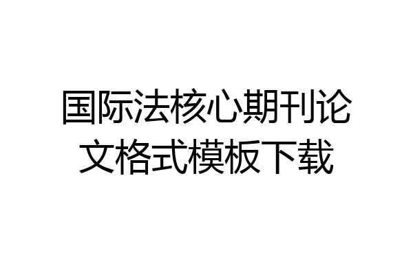 国际法核心期刊论文格式模板下载