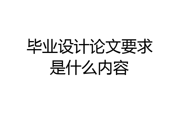 毕业设计论文要求是什么内容