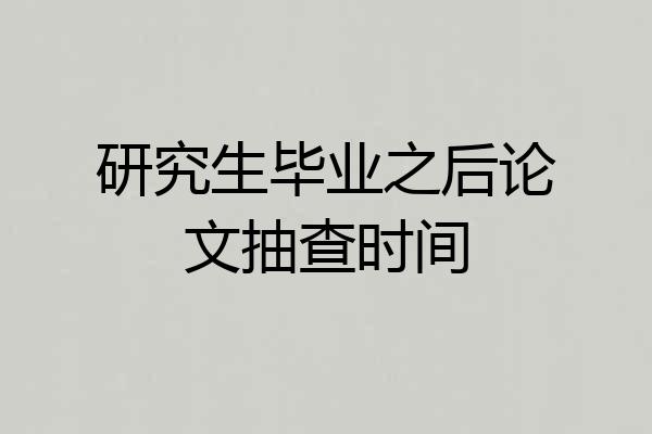 研究生毕业之后论文抽查时间