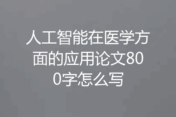 人工智能在医学方面的应用论文800字怎么写