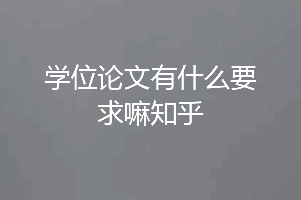 学位论文有什么要求嘛知乎