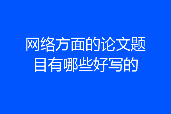 网络方面的论文题目有哪些好写的