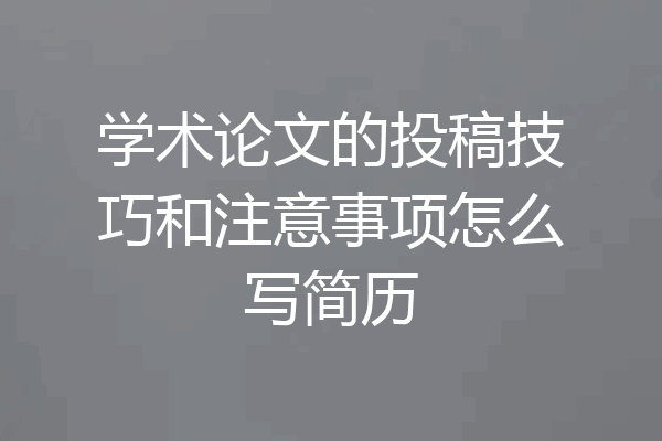 学术论文的投稿技巧和注意事项怎么写简历