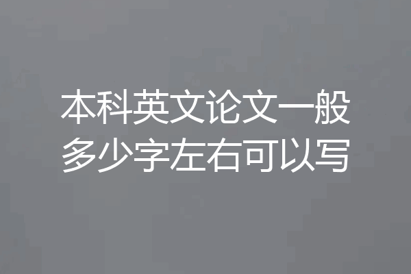 本科英文论文一般多少字左右可以写