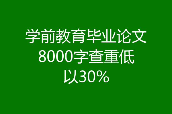 学前教育毕业论文8000字查重低以30%