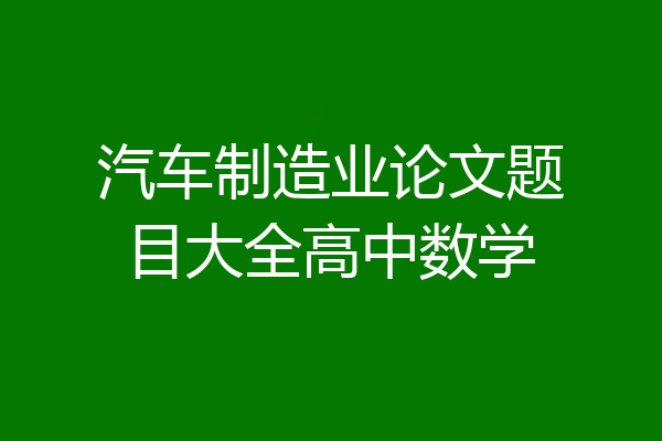汽车制造业论文题目大全高中数学