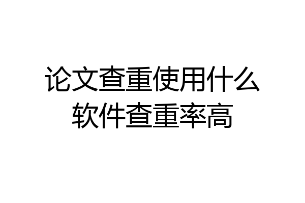 论文查重使用什么软件查重率高