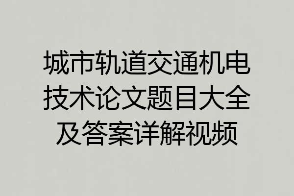 城市轨道交通机电技术论文题目大全及答案详解视频