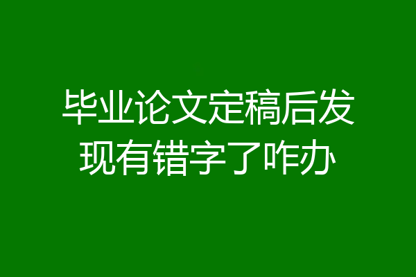 毕业论文定稿后发现有错字了咋办