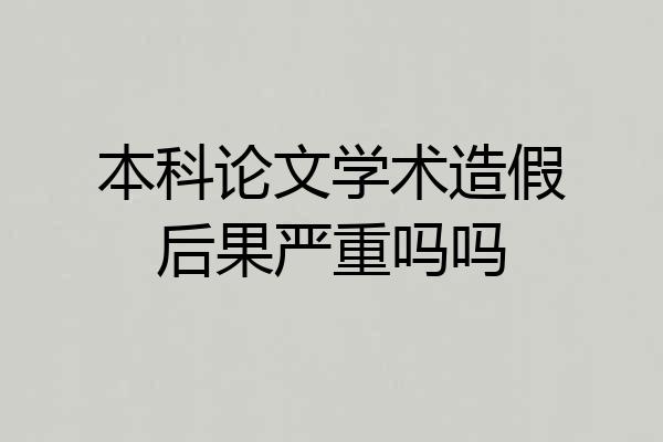 本科论文学术造假后果严重吗吗
