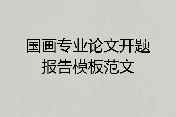 国画专业论文开题报告模板范文