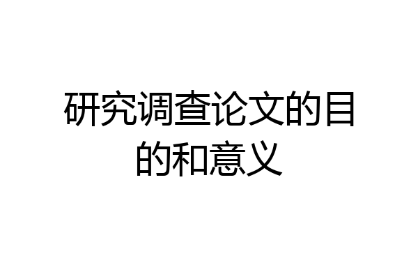 研究调查论文的目的和意义