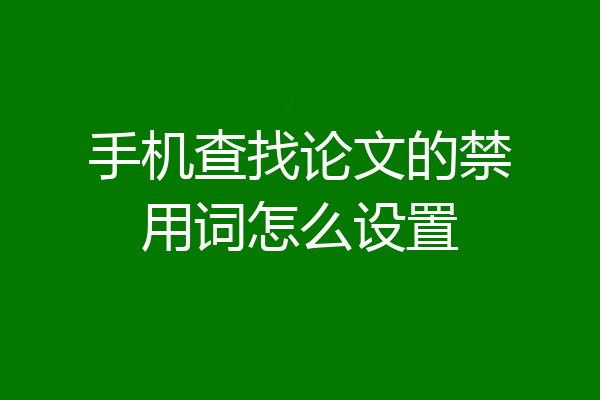 手机查找论文的禁用词怎么设置