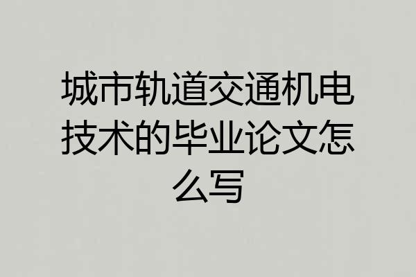 城市轨道交通机电技术的毕业论文怎么写