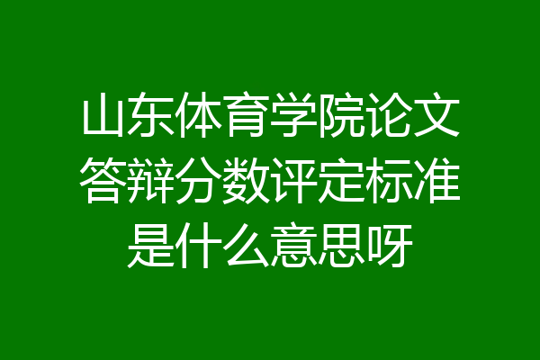 山东体育学院论文答辩分数评定标准是什么意思呀