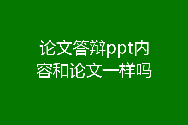 论文答辩ppt内容和论文一样吗