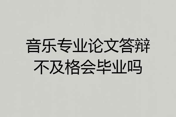音乐专业论文答辩不及格会毕业吗