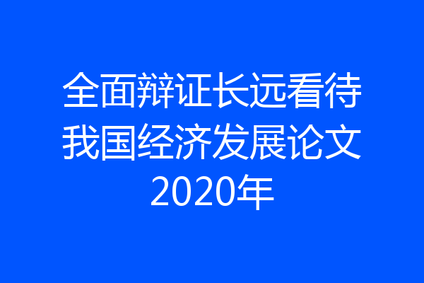 全面辩证长远看待我国经济发展论文2020年