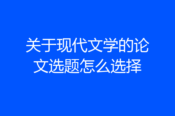 关于现代文学的论文选题怎么选择