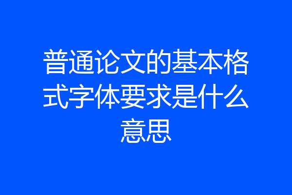 普通论文的基本格式字体要求是什么意思
