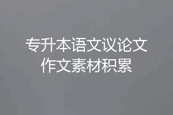 专升本语文议论文作文素材积累