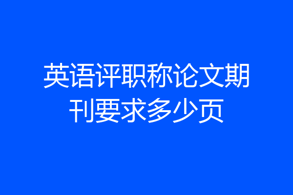 英语评职称论文期刊要求多少页