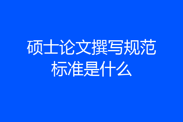 硕士论文撰写规范标准是什么