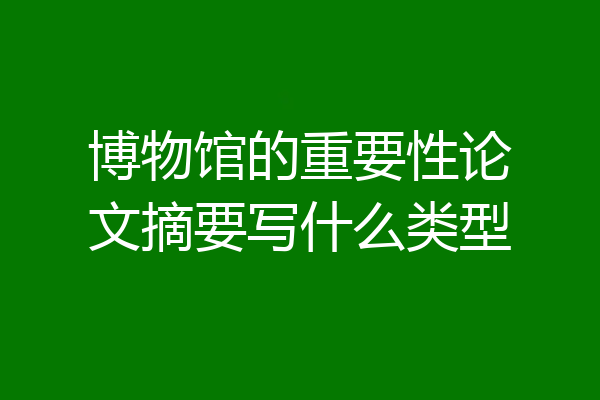 博物馆的重要性论文摘要写什么类型