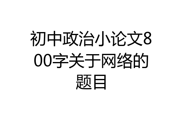初中政治小论文800字关于网络的题目