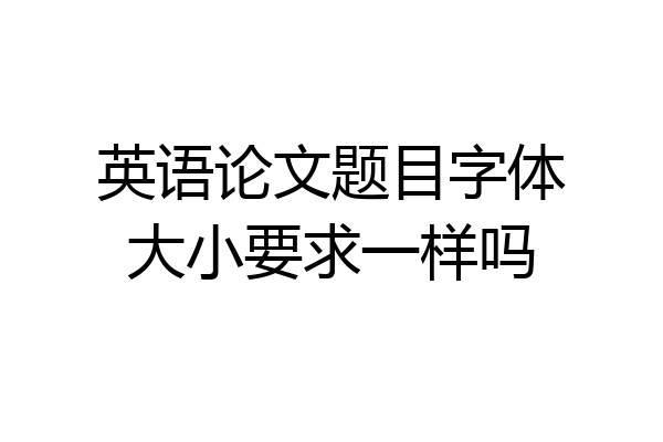 英语论文题目字体大小要求一样吗