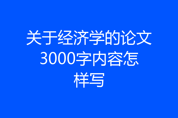 关于经济学的论文3000字内容怎样写