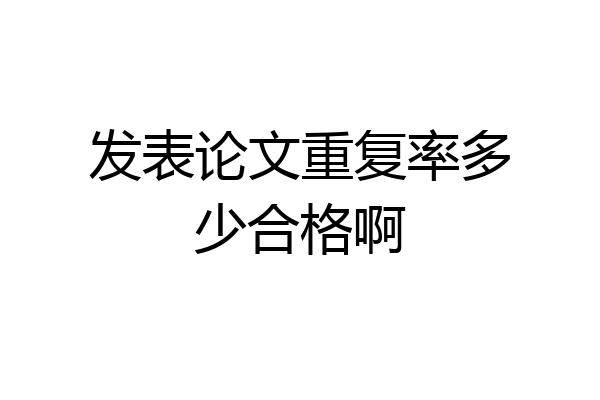 发表论文重复率多少合格啊