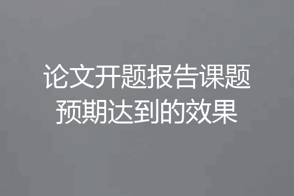 论文开题报告课题预期达到的效果