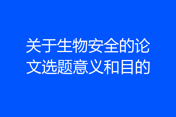 关于生物安全的论文选题意义和目的