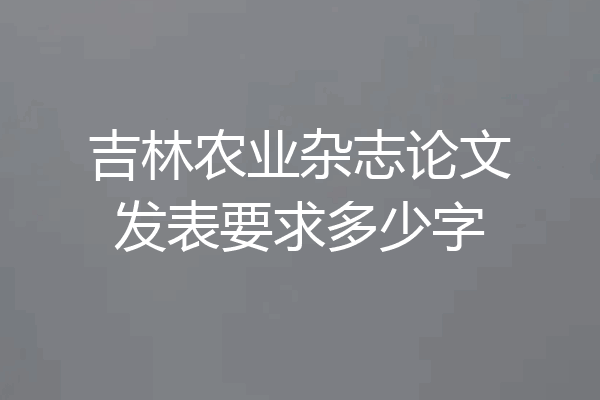 吉林农业杂志论文发表要求多少字