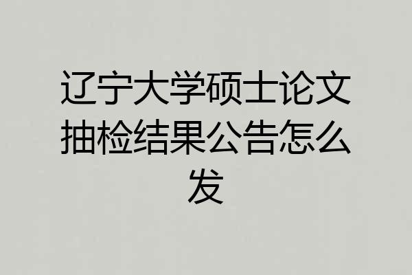 辽宁大学硕士论文抽检结果公告怎么发