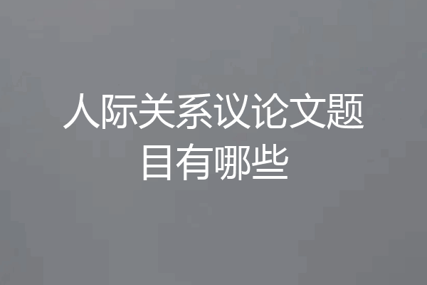 人际关系议论文题目有哪些