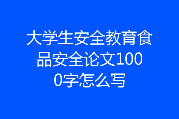 大学生安全教育食品安全论文1000字怎么写
