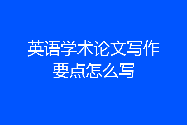 英语学术论文写作要点怎么写